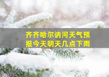 齐齐哈尔讷河天气预报今天明天几点下雨