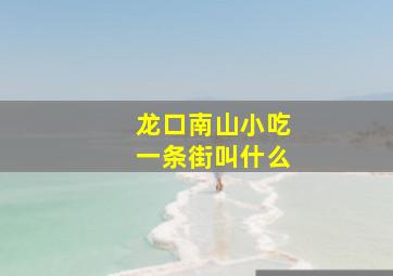 龙口南山小吃一条街叫什么