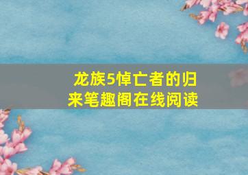 龙族5悼亡者的归来笔趣阁在线阅读