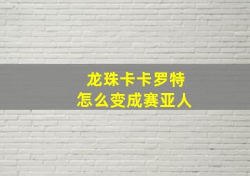 龙珠卡卡罗特怎么变成赛亚人