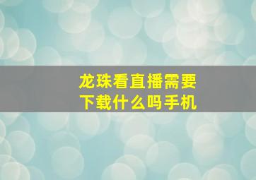 龙珠看直播需要下载什么吗手机