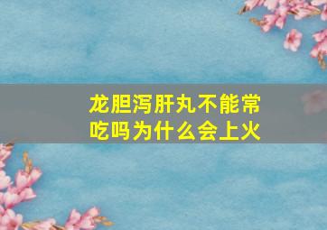 龙胆泻肝丸不能常吃吗为什么会上火