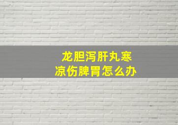 龙胆泻肝丸寒凉伤脾胃怎么办