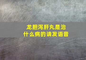 龙胆泻肝丸是治什么病的请发语音