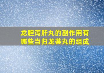 龙胆泻肝丸的副作用有哪些当归龙荟丸的组成