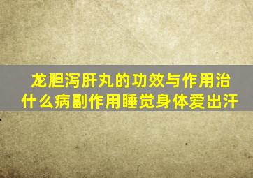 龙胆泻肝丸的功效与作用治什么病副作用睡觉身体爱出汗