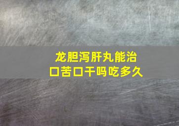 龙胆泻肝丸能治口苦口干吗吃多久