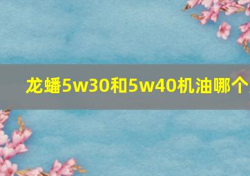 龙蟠5w30和5w40机油哪个好