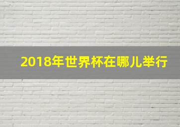 2018年世界杯在哪儿举行