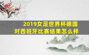 2019女足世界杯德国对西班牙比赛结果怎么样