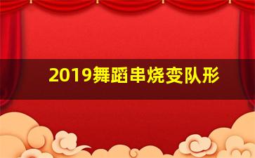 2019舞蹈串烧变队形