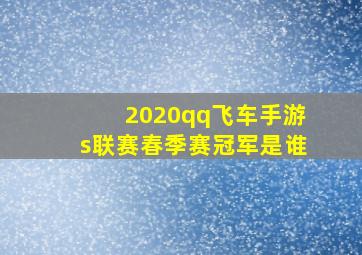 2020qq飞车手游s联赛春季赛冠军是谁