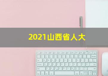 2021山西省人大