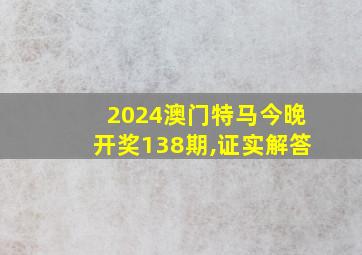 2024澳门特马今晚开奖138期,证实解答