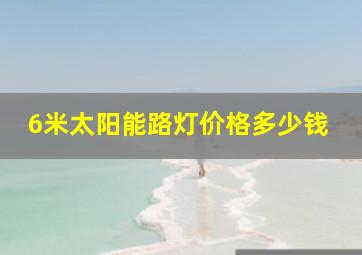 6米太阳能路灯价格多少钱