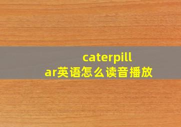 caterpillar英语怎么读音播放