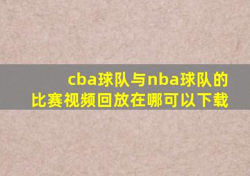 cba球队与nba球队的比赛视频回放在哪可以下载