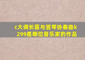 c大调长笛与竖琴协奏曲k299是哪位音乐家的作品