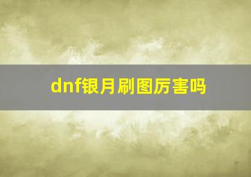 dnf银月刷图厉害吗