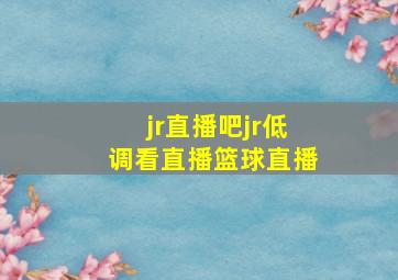 jr直播吧jr低调看直播篮球直播