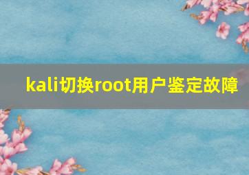 kali切换root用户鉴定故障