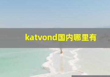 katvond国内哪里有