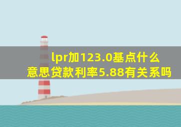 lpr加123.0基点什么意思贷款利率5.88有关系吗