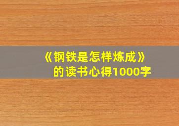 《钢铁是怎样炼成》的读书心得1000字