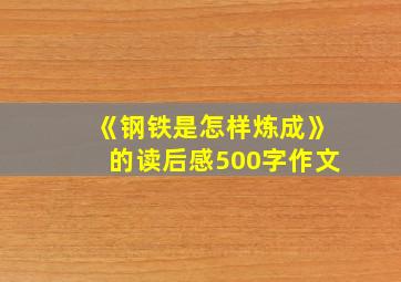 《钢铁是怎样炼成》的读后感500字作文