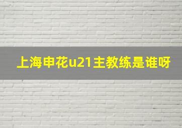 上海申花u21主教练是谁呀