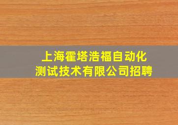 上海霍塔浩福自动化测试技术有限公司招聘