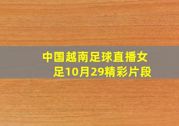 中国越南足球直播女足10月29精彩片段