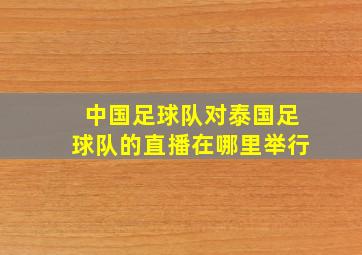 中国足球队对泰国足球队的直播在哪里举行