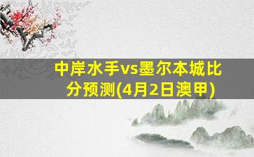 中岸水手vs墨尔本城比分预测(4月2日澳甲)