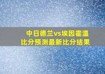 中日德兰vs埃因霍温比分预测最新比分结果