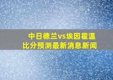 中日德兰vs埃因霍温比分预测最新消息新闻