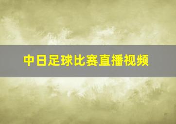 中日足球比赛直播视频