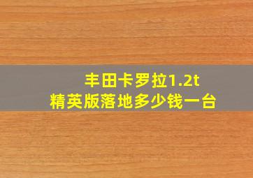 丰田卡罗拉1.2t精英版落地多少钱一台