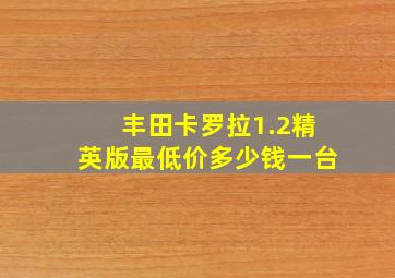 丰田卡罗拉1.2精英版最低价多少钱一台