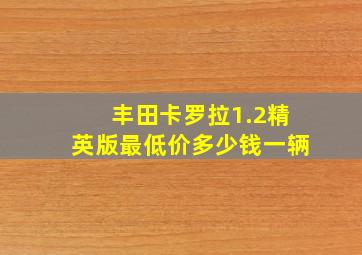 丰田卡罗拉1.2精英版最低价多少钱一辆