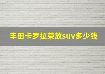 丰田卡罗拉荣放suv多少钱