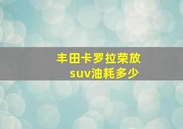 丰田卡罗拉荣放suv油耗多少