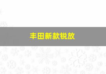 丰田新款锐放