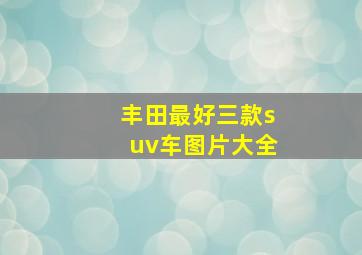 丰田最好三款suv车图片大全