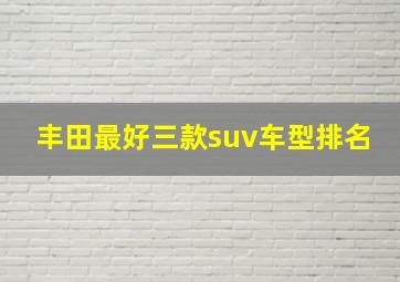 丰田最好三款suv车型排名