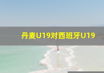 丹麦U19对西班牙U19