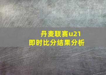 丹麦联赛u21即时比分结果分析