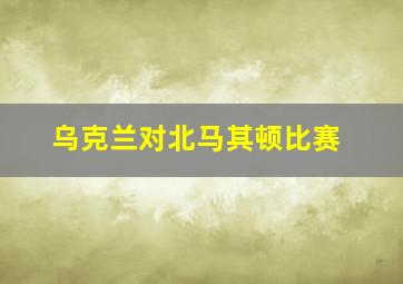 乌克兰对北马其顿比赛