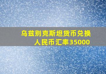 乌兹别克斯坦货币兑换人民币汇率35000