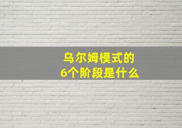 乌尔姆模式的6个阶段是什么